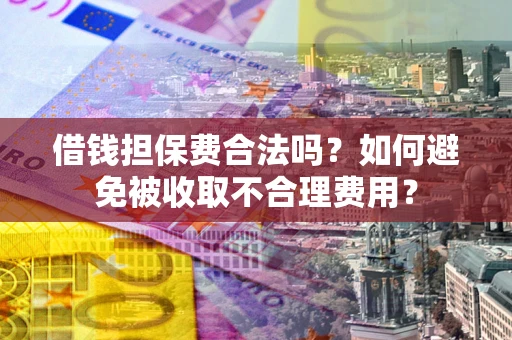 北京借钱担保费合法吗？如何避免被收取不合理费用？