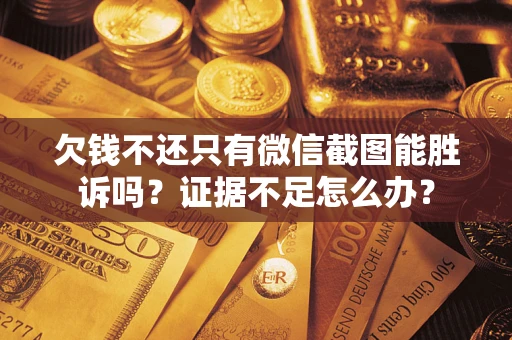北京欠钱不还只有微信截图能胜诉吗？证据不足怎么办？