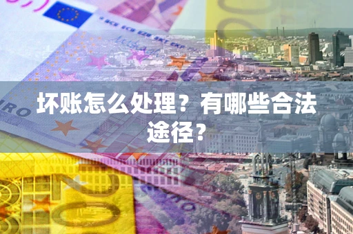 北京坏账怎么处理？有哪些合法途径？