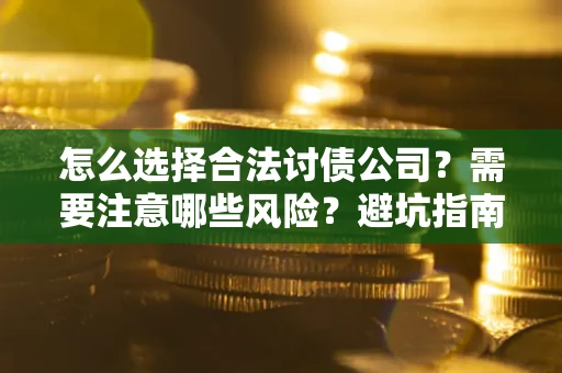 北京怎么选择合法讨债公司？需要注意哪些风险？避坑指南来了！