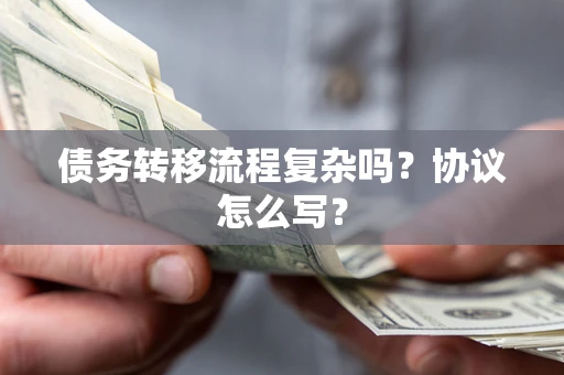 北京债务转移流程复杂吗？协议怎么写？