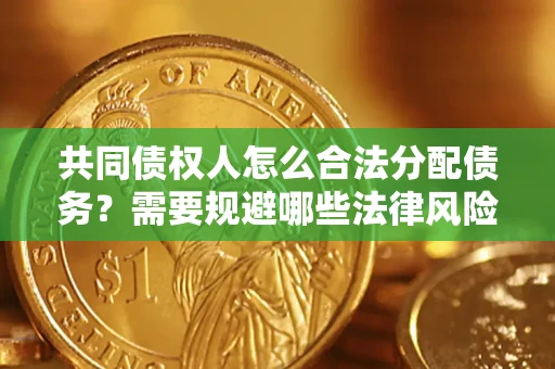 北京共同债权人怎么合法分配债务？需要规避哪些法律风险？