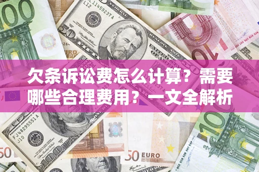北京欠条诉讼费怎么计算？需要哪些合理费用？一文全解析