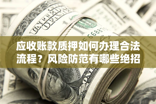 北京应收账款质押如何办理合法流程？风险防范有哪些绝招？