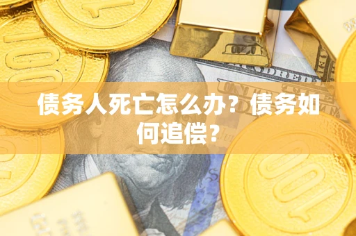 北京债务人死亡怎么办？债务如何追偿？