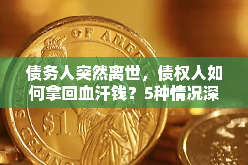 北京债务人突然离世，债权人如何拿回血汗钱？5种情况深度解析