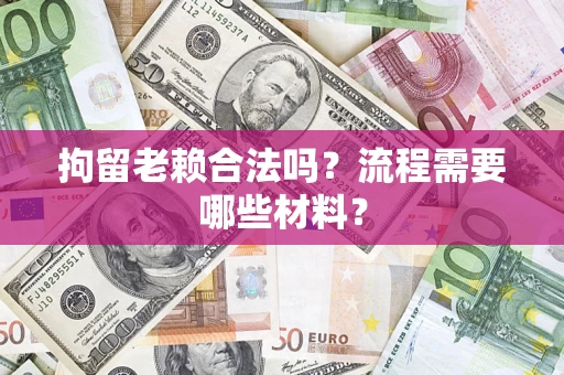 北京拘留老赖合法吗？流程需要哪些材料？