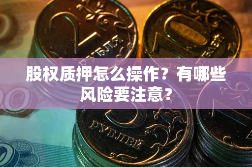 北京股权质押怎么操作？有哪些风险要注意？