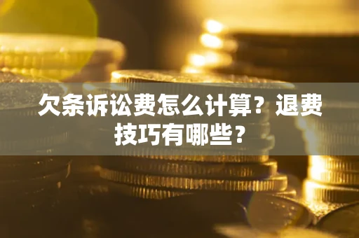 北京欠条诉讼费怎么计算？退费技巧有哪些？