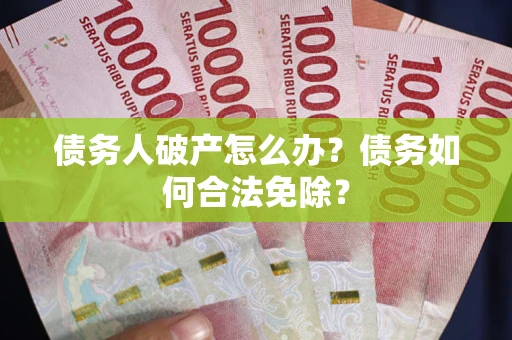 北京债务人破产怎么办？债务如何合法免除？