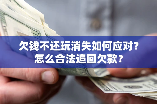 北京欠钱不还玩消失如何应对？怎么合法追回欠款？