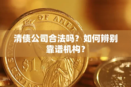 北京清债公司合法吗？如何辨别靠谱机构？