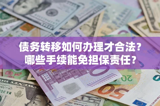 北京债务转移如何办理才合法？哪些手续能免担保责任？