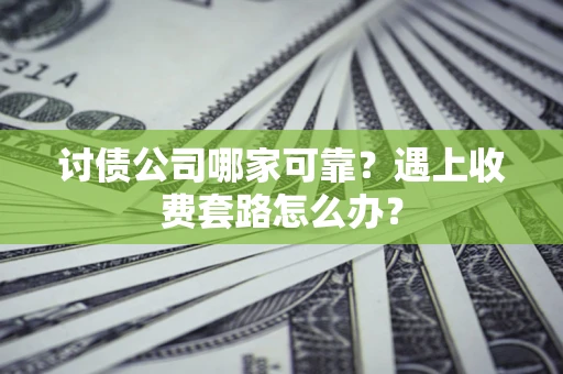 北京讨债公司哪家可靠？遇上收费套路怎么办？