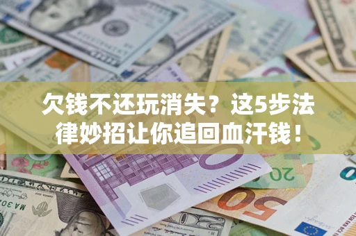 北京欠钱不还玩消失？这5步法律妙招让你追回血汗钱！