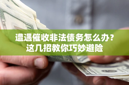 北京遭遇催收非法债务怎么办？这几招教你巧妙避险