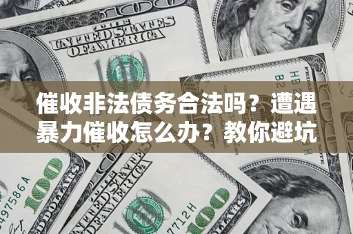 北京催收非法债务合法吗？遭遇暴力催收怎么办？教你避坑指南！