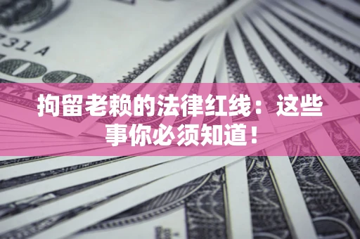 北京拘留老赖的法律红线：这些事你必须知道！