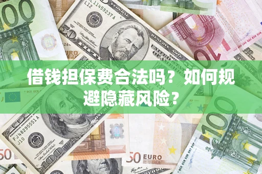北京借钱担保费合法吗？如何规避隐藏风险？