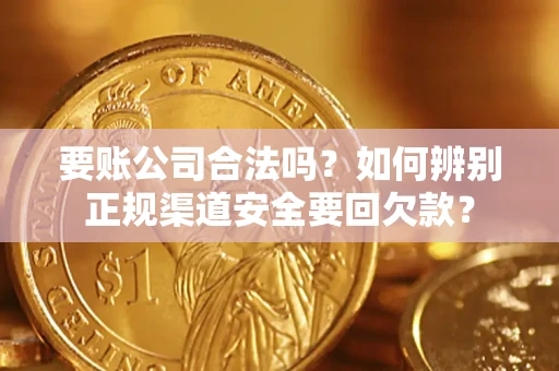 北京要账公司合法吗？如何辨别正规渠道安全要回欠款？