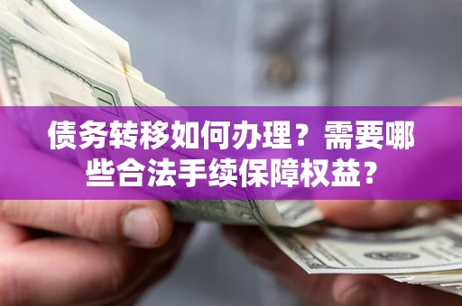 北京债务转移如何办理？需要哪些合法手续保障权益？