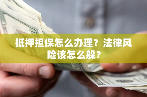 北京抵押担保怎么办理？法律风险该怎么躲？