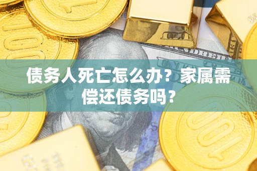 北京债务人死亡怎么办？家属需偿还债务吗？