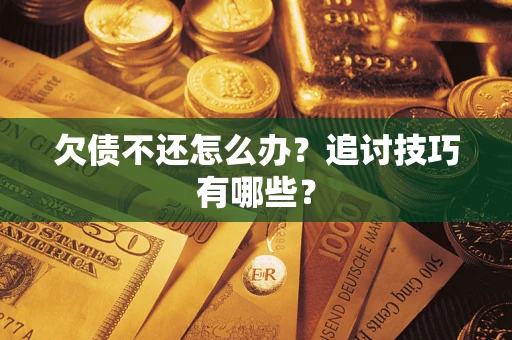 北京欠债不还怎么办？追讨技巧有哪些？