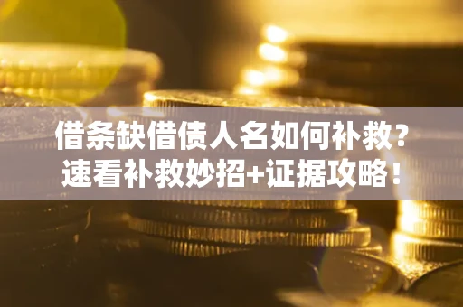 北京借条缺借债人名如何补救？速看补救妙招+证据攻略！