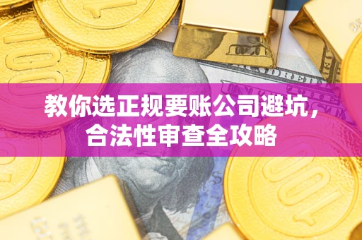 北京教你选正规要账公司避坑，合法性审查全攻略
