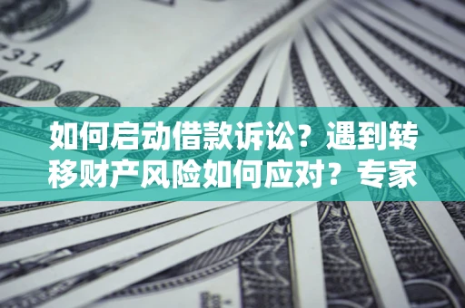 北京如何启动借款诉讼？遇到转移财产风险如何应对？专家解局支招