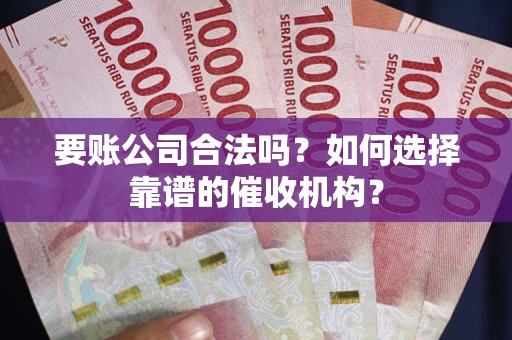 北京要账公司合法吗？如何选择靠谱的催收机构？