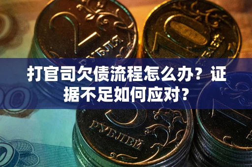 北京打官司欠债流程怎么办？证据不足如何应对？