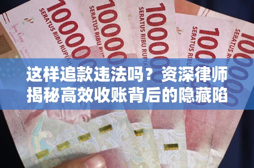 北京这样追款违法吗？资深律师揭秘高效收账背后的隐藏陷阱
