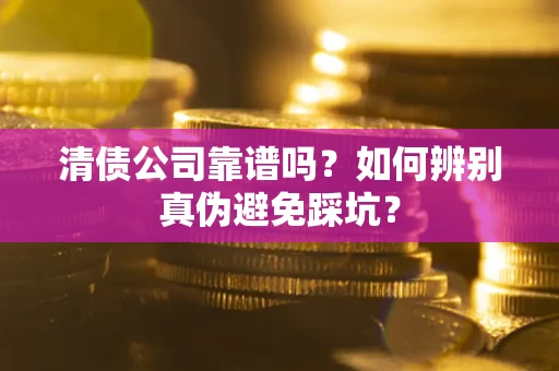 北京清债公司靠谱吗？如何辨别真伪避免踩坑？