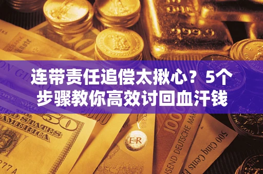 北京连带责任追偿太揪心？5个步骤教你高效讨回血汗钱