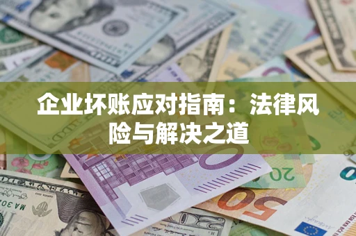 北京企业坏账应对指南：法律风险与解决之道