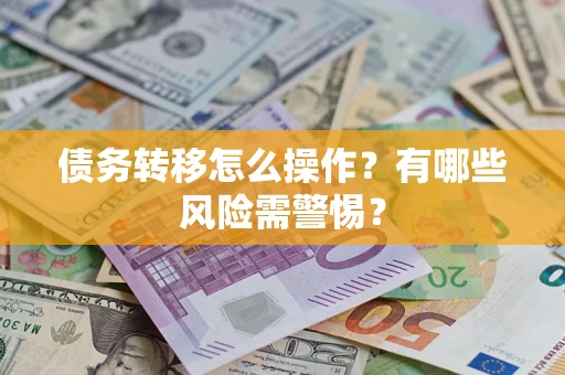 北京债务转移怎么操作？有哪些风险需警惕？