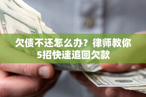 北京欠债不还怎么办？律师教你5招快速追回欠款