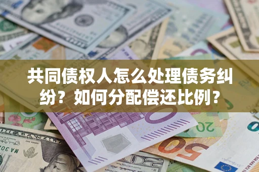 北京共同债权人怎么处理债务纠纷？如何分配偿还比例？