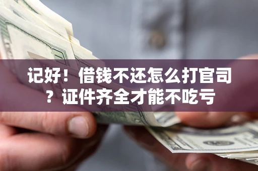 北京记好！借钱不还怎么打官司？证件齐全才能不吃亏