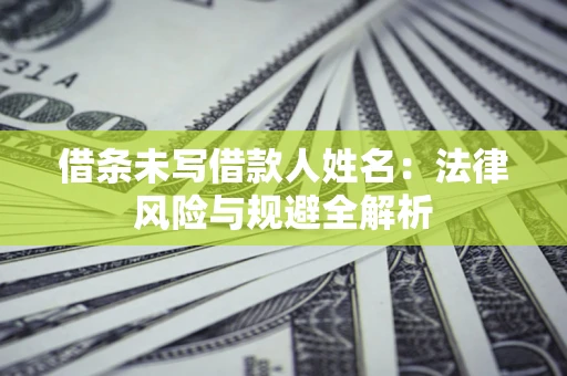 北京借条未写借款人姓名：法律风险与规避全解析