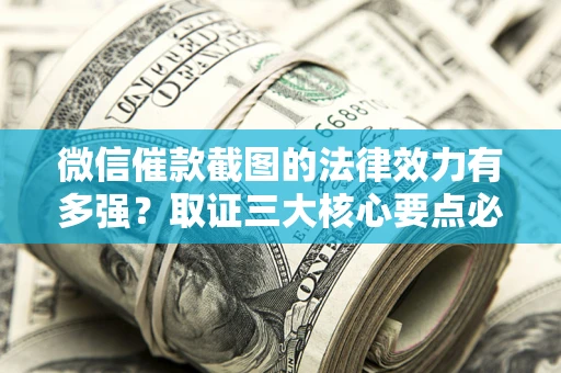 北京微信催款截图的法律效力有多强？取证三大核心要点必须知道！