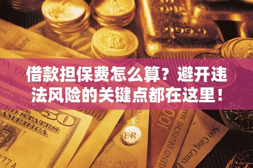 北京借款担保费怎么算？避开违法风险的关键点都在这里！