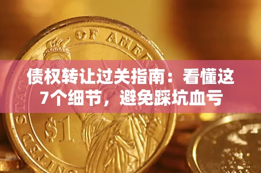 北京债权转让过关指南：看懂这7个细节，避免踩坑血亏