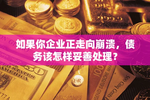 北京如果你企业正走向崩溃，债务该怎样妥善处理？