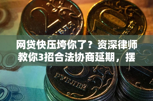 北京网贷快压垮你了？资深律师教你3招合法协商延期，摆脱暴力催收！
