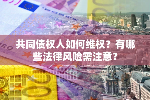 北京共同债权人如何维权？有哪些法律风险需注意？