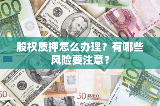 北京股权质押怎么办理？有哪些风险要注意？