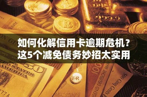 北京如何化解信用卡逾期危机？这5个减免债务妙招太实用